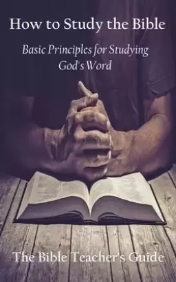 How to Study the Bible: Basic Principles for Studying God's Word