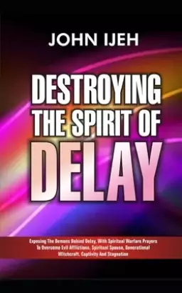 Destroying the Spirit of Delay: Exposing the Demons behind Delay with Spiritual Warfare Prayers to Overcome Evil Afflictions, Spiritual Spouse, Genera