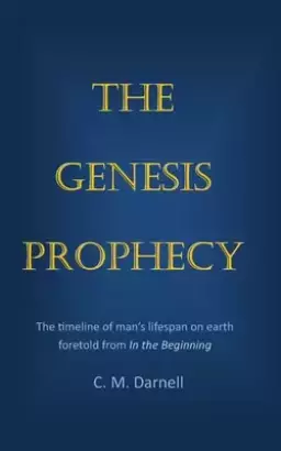 The Genesis Prophecy: The timeline of man's lifespan on earth foretold from In the Beginning