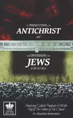 The Persecution of the Antichrist and the Conversion of the Jews in the last days. Analyzing Catholic Prophecies With the Help of The Fathers of The C