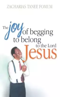 The Joy of Begging to Belong to The Lord Jesus: A Testimony