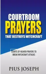 Courtroom Prayers that Destroy Witchcraft: Courts of Heaven Prayers to Break Witchcraft Attacks