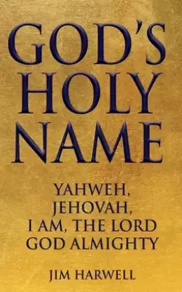 God's Holy Name: Yahweh, Jehovah, I AM, the Lord God Almighty