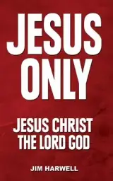 Jesus Only: Jesus Christ the Lord God