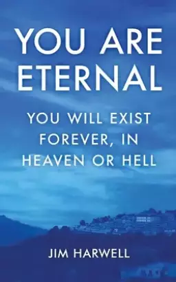 You are Eternal: You Will Exist Forever, in Heaven or Hell