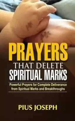 Prayers that Delete Spiritual Marks: Powerful Prayers for Complete Deliverance from Spiritual Marks and Breakthroughs