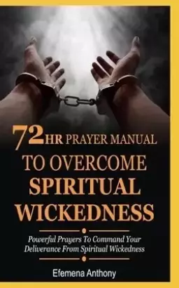 72hr Prayer Manual To Overcome Spiritual Wickedness: Powerful Prayers To Command Your Deliverance From Spiritual Wickedness