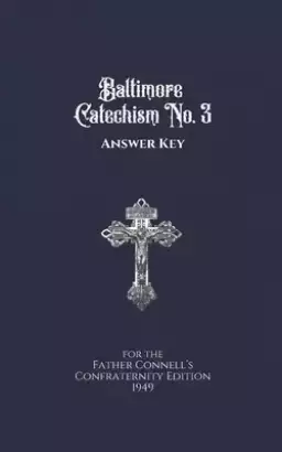 Baltimore Catechism No. 3 Answer Key: For the Father Connell's Confraternity Edition 1949