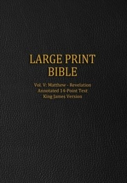 Large Print Bible: Vol. V: Matthew - Revelation - Annotated 14-Point Text - King James Version