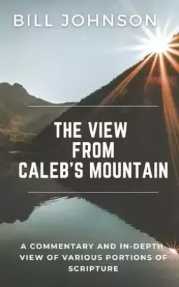 The View from Caleb's Mountain: A Commentary and In-Depth View of Portions of Scripture