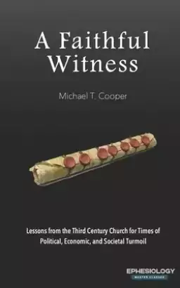 A Faithful Witness: Lessons from the Third Century Church for Times of Political, Economic, and Societal Turmoil