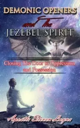 Demonic Openers And The Jezebel Spirit: Closing The Door To Oppression & Possession