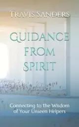 Guidance from Spirit: Connecting to the Wisdom of Your Unseen Helpers
