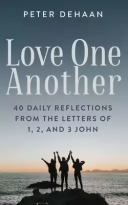 Love One Another: 40 Daily Reflections from the letters of 1, 2, and 3 John