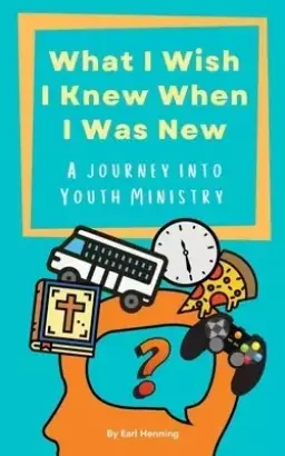 What I Wish I Knew When I Was New: A Journey Into Youth Ministry