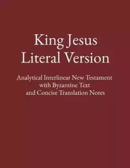 King Jesus Literal Version: Analytical Interlinear New Testament  with Byzantine Text  and Concise Translation Notes