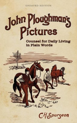 John Ploughman's Pictures: Counsel for Daily Living in Plain Words