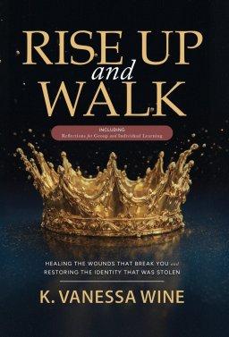 Rise Up and Walk!: Healing the Wounds that Break you and Restoring the Identity that was Stolen