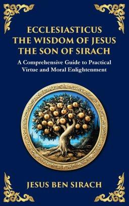Ecclesiasticus (The Wisdom of Jesus the Son of Sirach): Timeless Teachings on Virtue, Wisdom, and Faith