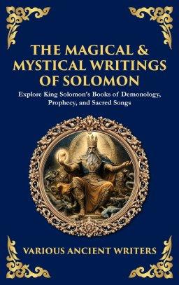 The Magical & Mystical Writings of Solomon: Explore King Solomon's Books of Demonology, Prophecy, and Sacred Songs (Deluxe Hardbound Edition)