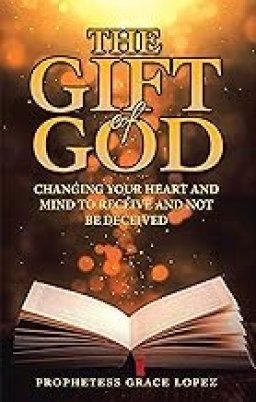 THE GIFT OF GOD: CHANGING YOUR HEART AND MIND TO RECEIVE AND NOT BE DECEIVED