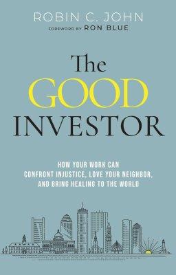 The Good Investor: How Your Work Can Confront Injustice, Love Your Neighbor, and Bring Healing to the World