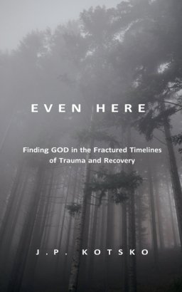Even Here: Finding God in the Fractured Timelines of Trauma and Recovery