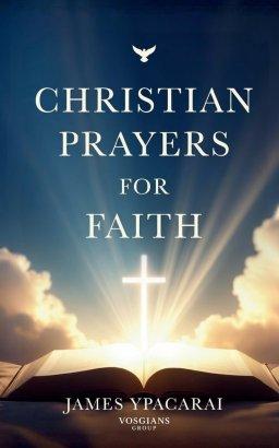 Christian Prayers for Faith: A Timeless Collection of Christian Prayers for Faith, Hope, Peace and Daily Devotion