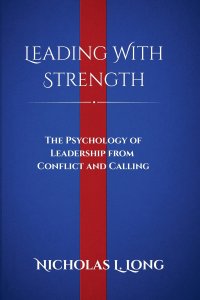 Leading With Strength: The Psychology of Leadership From Conflict and Calling