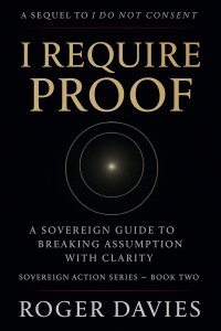 I Require Proof: A Sovereign Guide to Breaking Presumption and Exposing False Authority