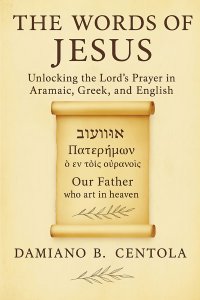 The Words of Jesus: Unlocking the Lord's Prayer in Aramaic, Greek, and English