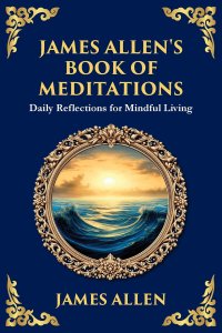 James Allen's Book of Meditations: Daily Reflections for Mindful Living