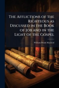 The Afflictions of the Righteous as Discussed in the Book of Job and in the Light of the Gospel