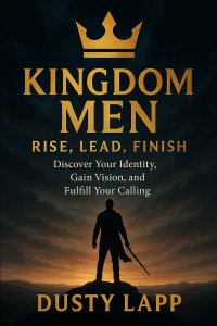 Kingdom Men Rise, Lead, Finish: Discover Your Identity, Gain Vision, and Fulfill your Calling