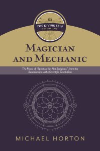 Magician and Mechanic (the Divine Self, Vol. 2): The Roots of "Spiritual But Not Religious" from the Renaissance to the Scientific Revolution