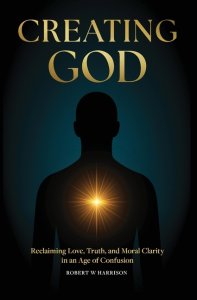 Creating God: Reclaiming Love, Truth, and Moral Clarity in an Age of Confusion