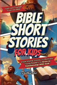 Bible Short Stories for Kids: Inspirational Stories of Faith and Triumph From the Bible To Motivate Young Readers to Grow in Relationship With God! (I