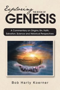 Exploring The Book of Genesis: A Commentary on Origins,  Sin, Faith, Salvation, and Historical Perspectives