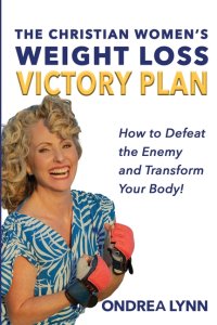 The Christian Women's Weight Loss Victory Plan: How To Defeat The Enemy And Transform Your Body