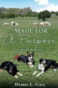 Made For A Purpose: Lessons From My Sheepdogs by Debbie L. Cole
