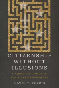 Citizenship Without Illusions: A Christian Guide to Political Engagement