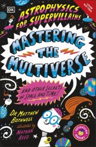 Astrophysics For Supervillains 3 Mastering The Multiverse (and Other Secrets Of Space And Time)