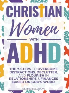 Christian Women with ADHD: The 7-Steps to Overcome Distractions, Declutter, and Flourish in Relationships & Finances Based on God's Word: The 7-Steps