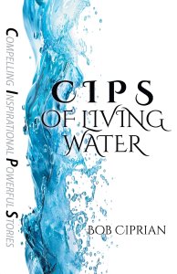 C I P S of Living Water: Compelling Inspirational Powerful Stories