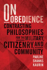 On Obedience : Contrasting Philosophies for the Military, Citizenry, and Community