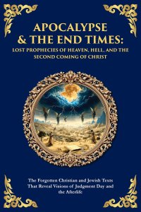 Apocalypse & The End Times: The Forgotten Christian and Jewish Texts That Reveal Visions of Judgment Day and the Afterlife