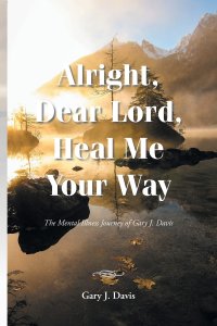 Alright, Dear Lord, Heal Me Your Way: The Mental Illness Journey of Gary J. Davis