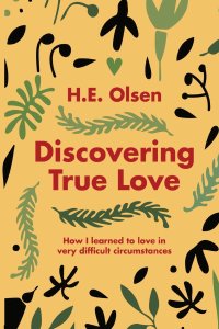 Discovering True Love: A True story of How I Learned to Love in Very Difficult Circumstances