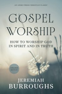 Gospel Worship: How to Worship God in Spirit and in Truth