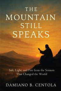 The Mountain Still Speaks: Salt, Light, and Fire from the Sermon That Changed the World